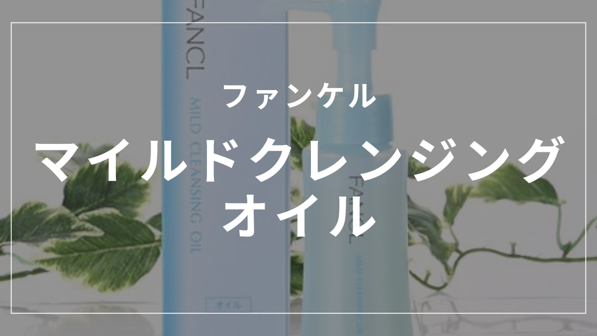 ファンケルマイルドクレンジングオイルのダブル洗顔を徹底解説！