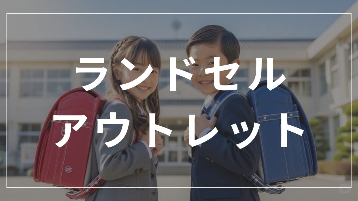 ランドセルのアウトレットで後悔しない！失敗談と賢い選び方